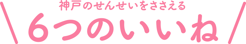神戸のせんせいをささえる、6つのいいね