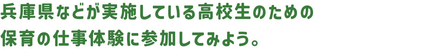 兵庫県などが実施している高校生のための保育の仕事体験に参加してみよう。