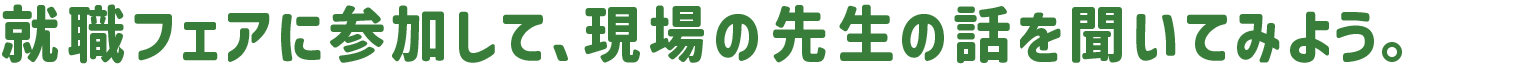 就職フェアに参加して、現場の先生の話を聞いてみよう。