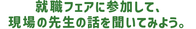就職フェアに参加して、現場の先生の話を聞いてみよう。