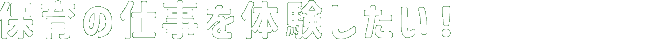 保育の仕事を体験したい！